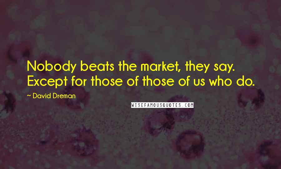 David Dreman Quotes: Nobody beats the market, they say. Except for those of those of us who do.