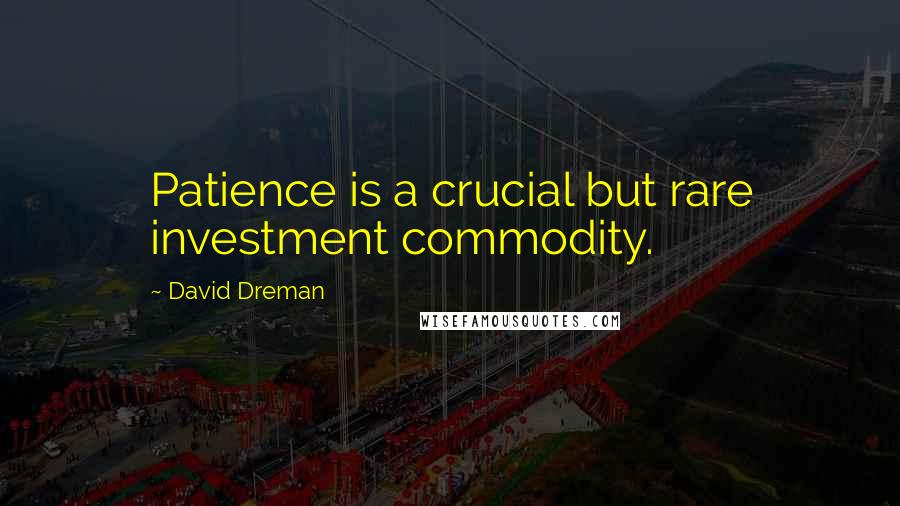 David Dreman Quotes: Patience is a crucial but rare investment commodity.