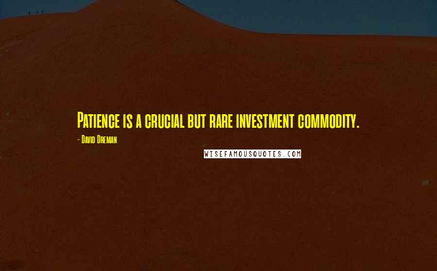 David Dreman Quotes: Patience is a crucial but rare investment commodity.