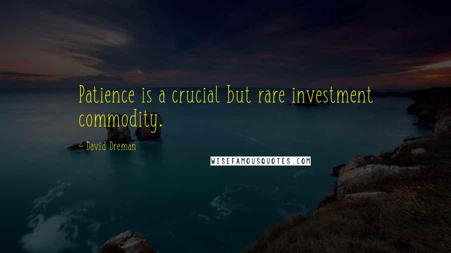 David Dreman Quotes: Patience is a crucial but rare investment commodity.