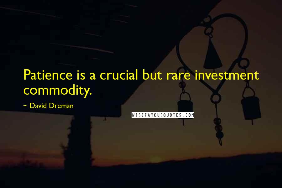 David Dreman Quotes: Patience is a crucial but rare investment commodity.