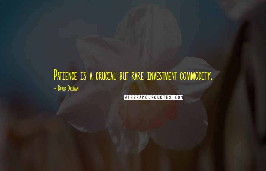 David Dreman Quotes: Patience is a crucial but rare investment commodity.