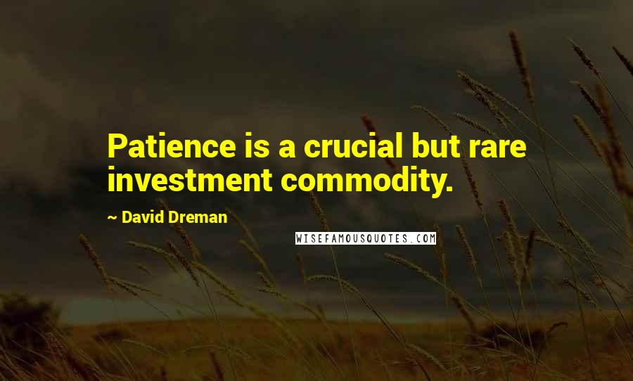 David Dreman Quotes: Patience is a crucial but rare investment commodity.