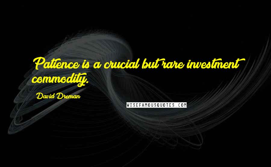 David Dreman Quotes: Patience is a crucial but rare investment commodity.