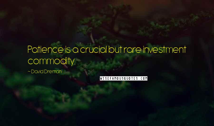 David Dreman Quotes: Patience is a crucial but rare investment commodity.