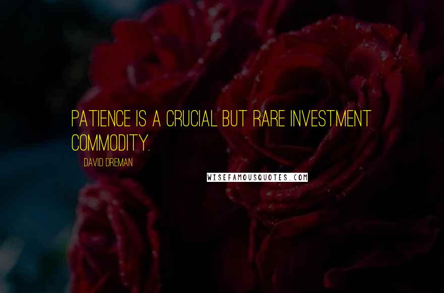 David Dreman Quotes: Patience is a crucial but rare investment commodity.