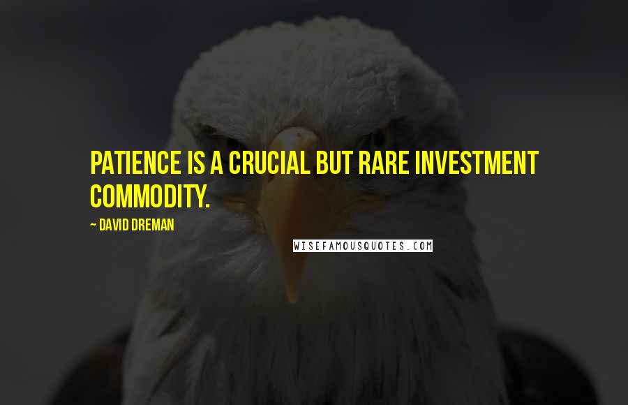 David Dreman Quotes: Patience is a crucial but rare investment commodity.