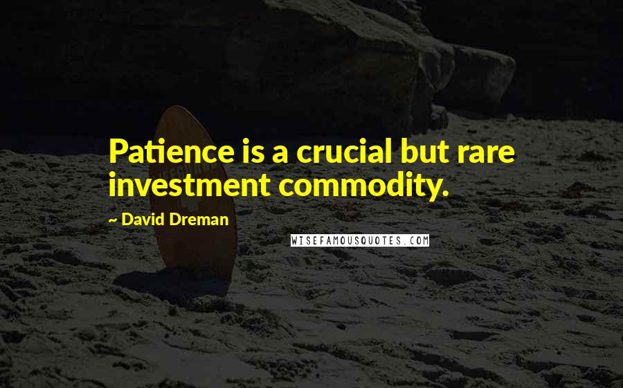 David Dreman Quotes: Patience is a crucial but rare investment commodity.