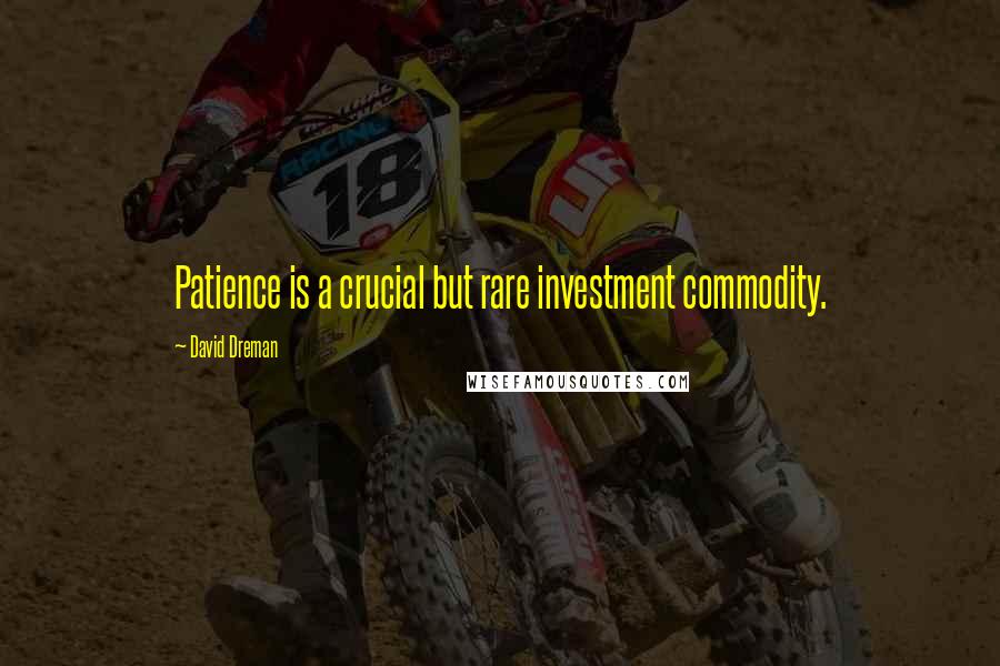 David Dreman Quotes: Patience is a crucial but rare investment commodity.