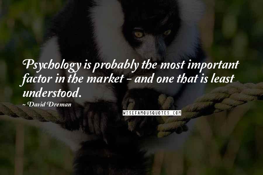 David Dreman Quotes: Psychology is probably the most important factor in the market - and one that is least understood.