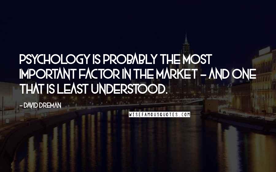 David Dreman Quotes: Psychology is probably the most important factor in the market - and one that is least understood.