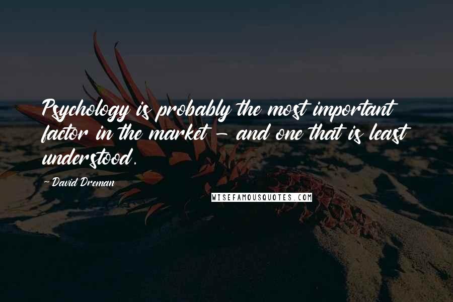 David Dreman Quotes: Psychology is probably the most important factor in the market - and one that is least understood.