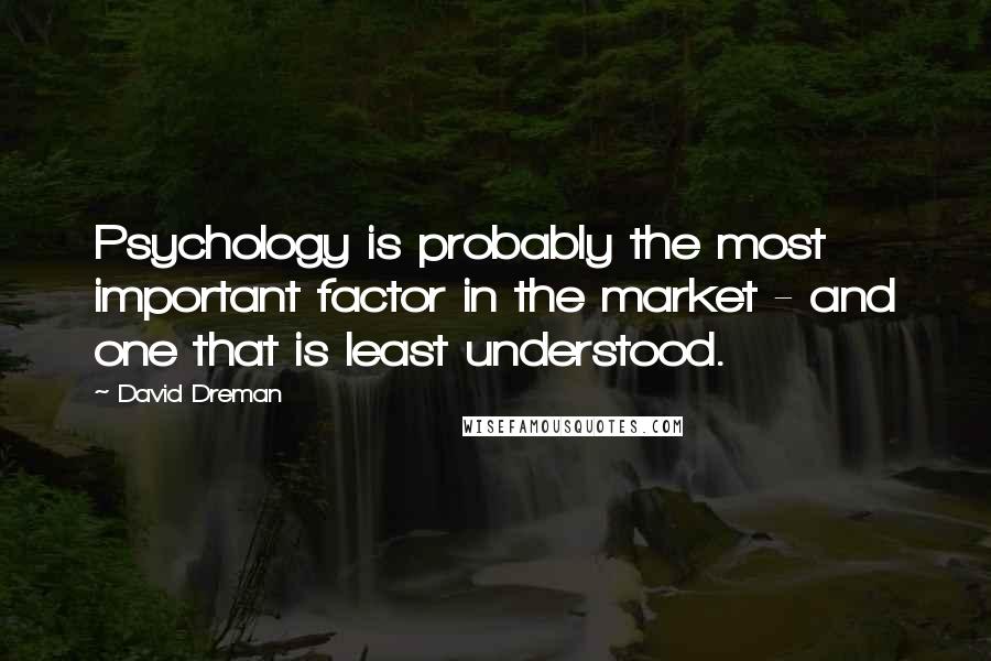 David Dreman Quotes: Psychology is probably the most important factor in the market - and one that is least understood.