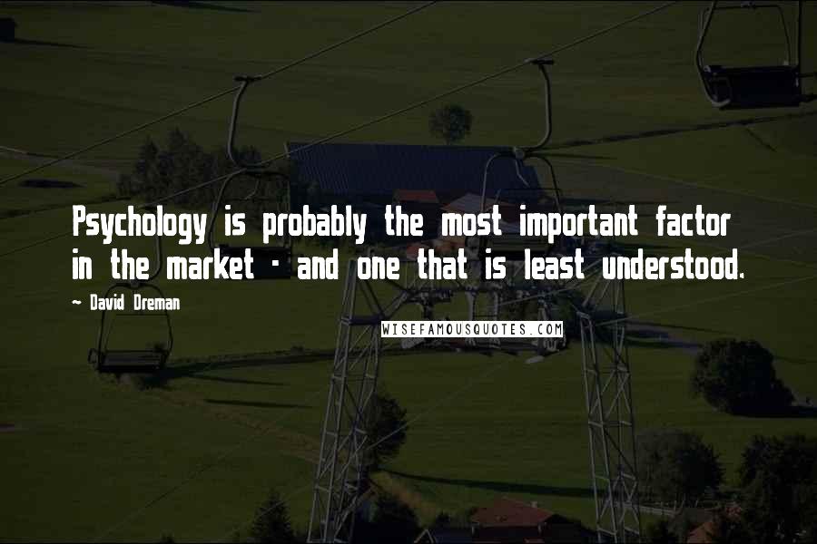 David Dreman Quotes: Psychology is probably the most important factor in the market - and one that is least understood.