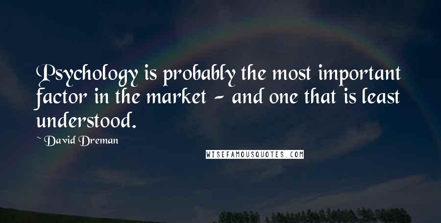 David Dreman Quotes: Psychology is probably the most important factor in the market - and one that is least understood.