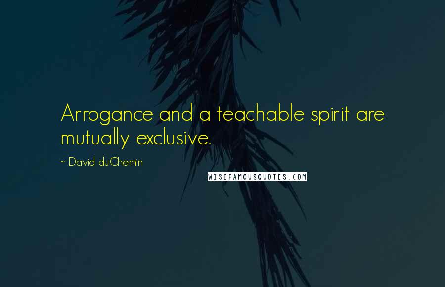 David DuChemin Quotes: Arrogance and a teachable spirit are mutually exclusive.