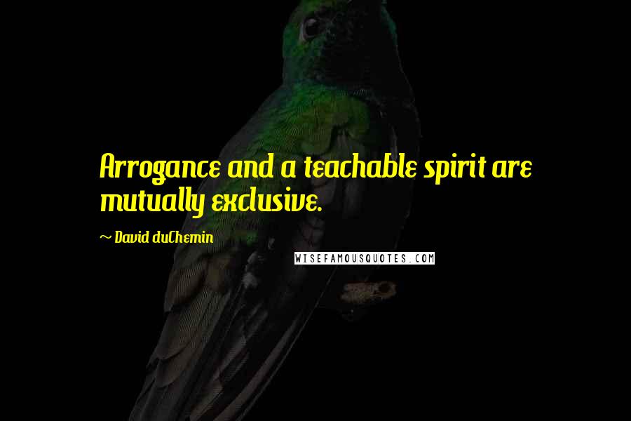 David DuChemin Quotes: Arrogance and a teachable spirit are mutually exclusive.