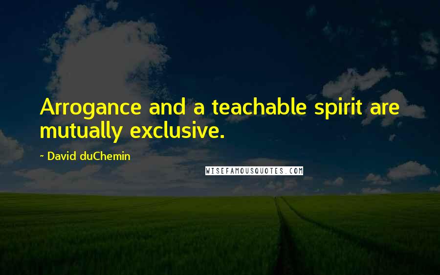 David DuChemin Quotes: Arrogance and a teachable spirit are mutually exclusive.