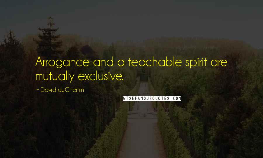 David DuChemin Quotes: Arrogance and a teachable spirit are mutually exclusive.