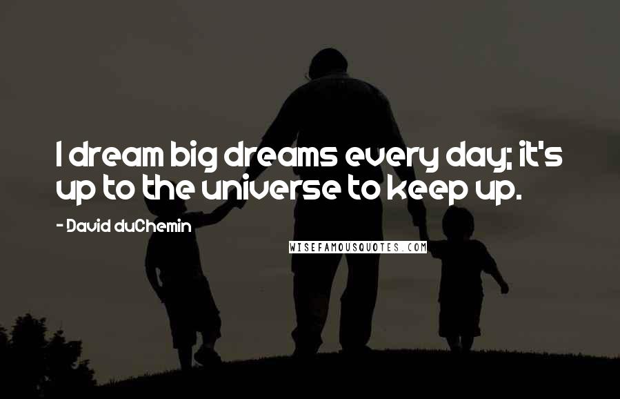 David DuChemin Quotes: I dream big dreams every day; it's up to the universe to keep up.