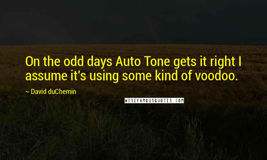 David DuChemin Quotes: On the odd days Auto Tone gets it right I assume it's using some kind of voodoo.