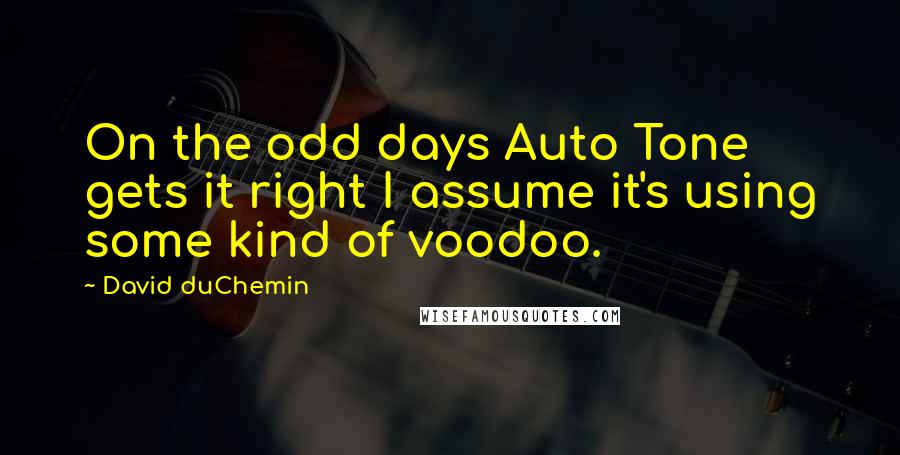 David DuChemin Quotes: On the odd days Auto Tone gets it right I assume it's using some kind of voodoo.