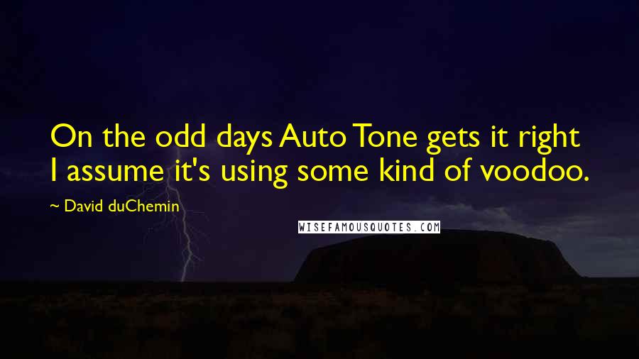 David DuChemin Quotes: On the odd days Auto Tone gets it right I assume it's using some kind of voodoo.