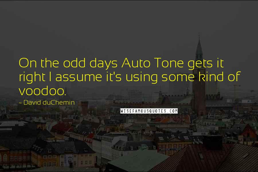 David DuChemin Quotes: On the odd days Auto Tone gets it right I assume it's using some kind of voodoo.