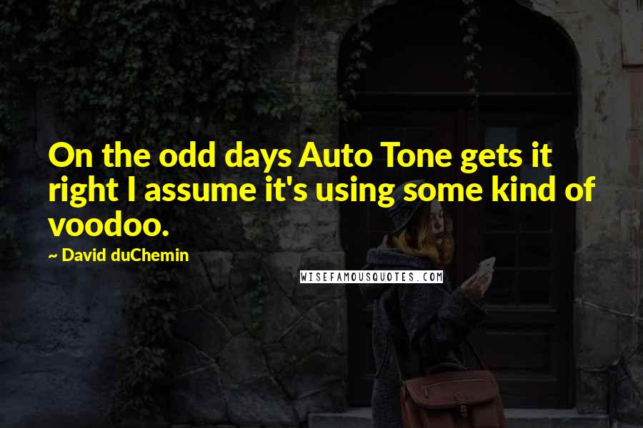 David DuChemin Quotes: On the odd days Auto Tone gets it right I assume it's using some kind of voodoo.