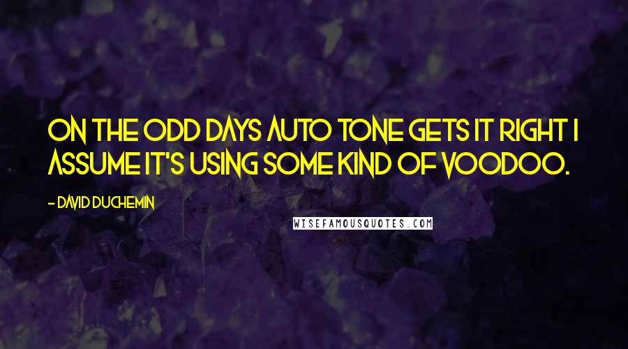 David DuChemin Quotes: On the odd days Auto Tone gets it right I assume it's using some kind of voodoo.