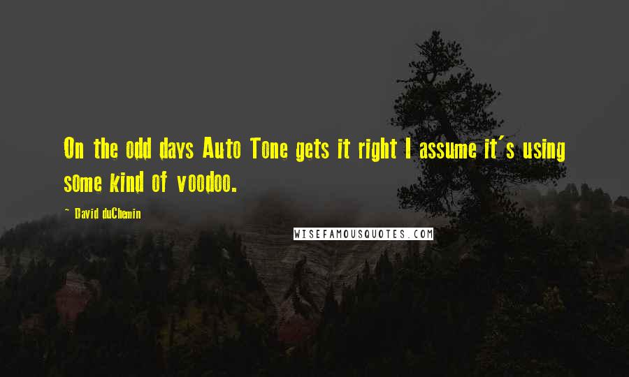 David DuChemin Quotes: On the odd days Auto Tone gets it right I assume it's using some kind of voodoo.