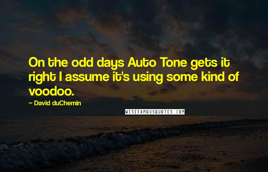 David DuChemin Quotes: On the odd days Auto Tone gets it right I assume it's using some kind of voodoo.