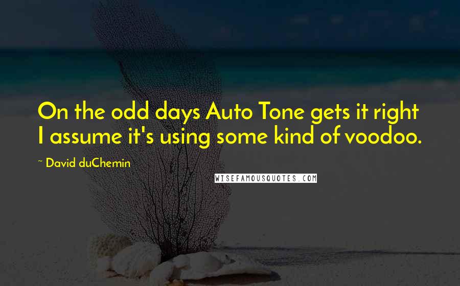 David DuChemin Quotes: On the odd days Auto Tone gets it right I assume it's using some kind of voodoo.