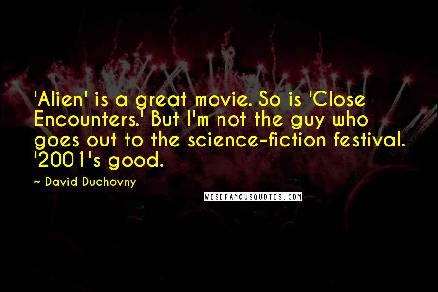 David Duchovny Quotes: 'Alien' is a great movie. So is 'Close Encounters.' But I'm not the guy who goes out to the science-fiction festival. '2001's good.