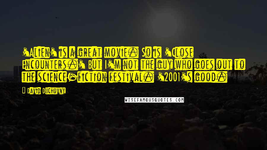 David Duchovny Quotes: 'Alien' is a great movie. So is 'Close Encounters.' But I'm not the guy who goes out to the science-fiction festival. '2001's good.