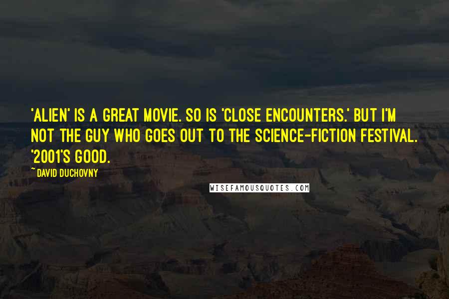 David Duchovny Quotes: 'Alien' is a great movie. So is 'Close Encounters.' But I'm not the guy who goes out to the science-fiction festival. '2001's good.