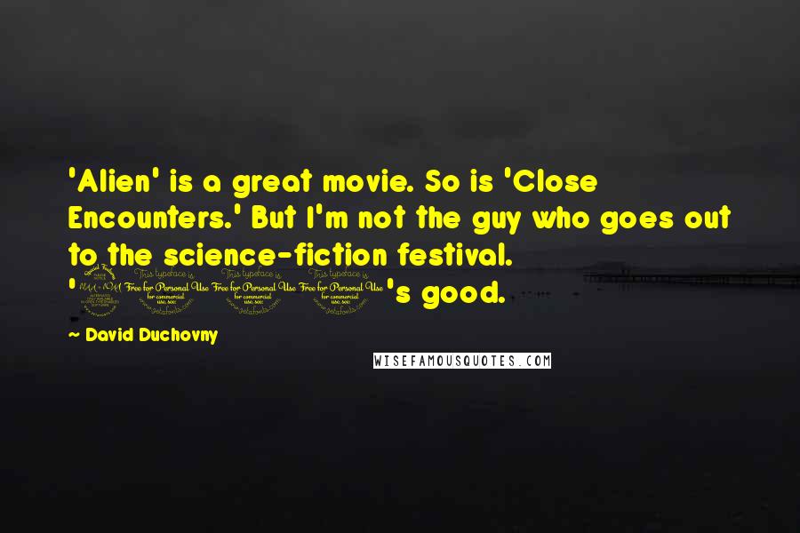 David Duchovny Quotes: 'Alien' is a great movie. So is 'Close Encounters.' But I'm not the guy who goes out to the science-fiction festival. '2001's good.