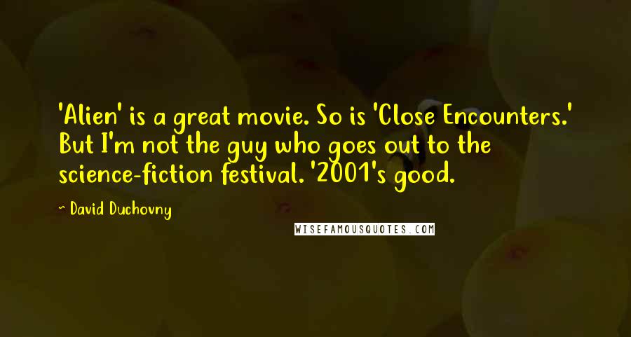 David Duchovny Quotes: 'Alien' is a great movie. So is 'Close Encounters.' But I'm not the guy who goes out to the science-fiction festival. '2001's good.