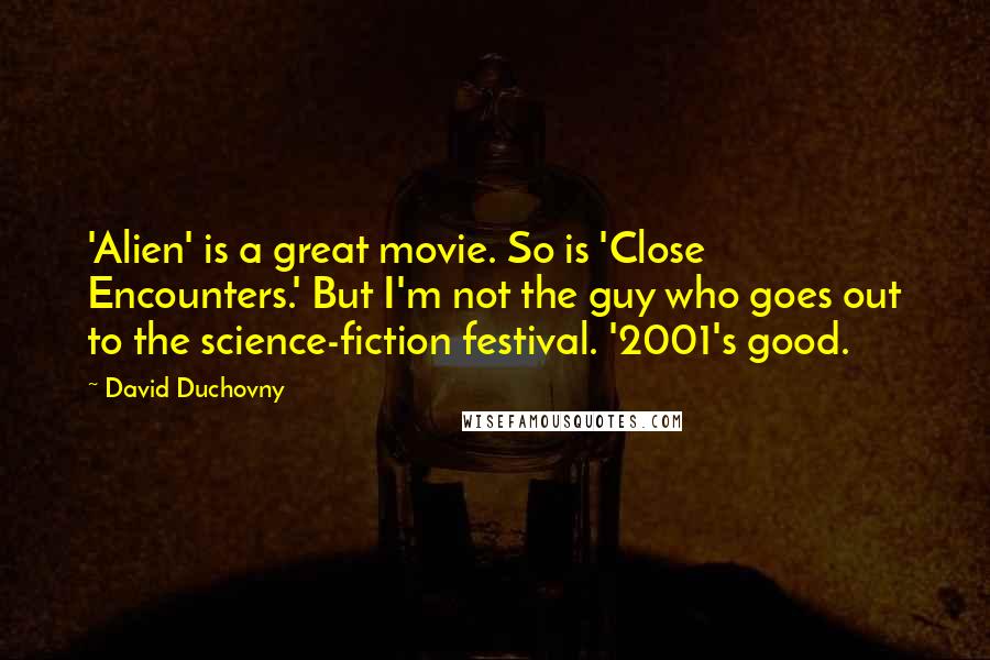 David Duchovny Quotes: 'Alien' is a great movie. So is 'Close Encounters.' But I'm not the guy who goes out to the science-fiction festival. '2001's good.