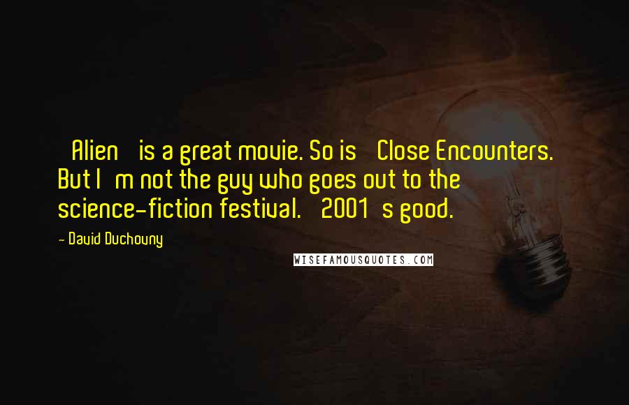 David Duchovny Quotes: 'Alien' is a great movie. So is 'Close Encounters.' But I'm not the guy who goes out to the science-fiction festival. '2001's good.