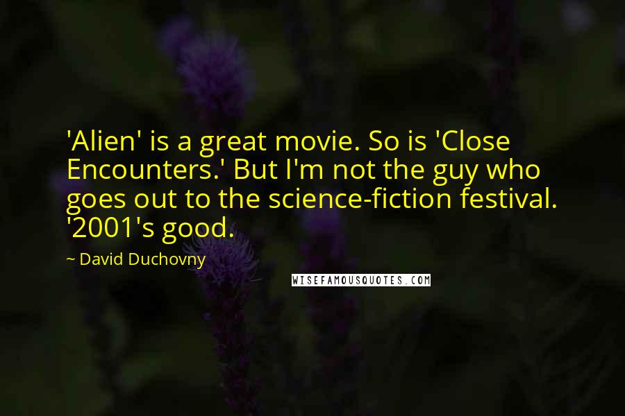 David Duchovny Quotes: 'Alien' is a great movie. So is 'Close Encounters.' But I'm not the guy who goes out to the science-fiction festival. '2001's good.