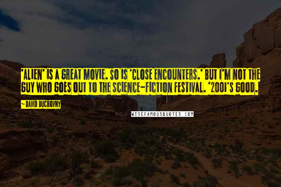 David Duchovny Quotes: 'Alien' is a great movie. So is 'Close Encounters.' But I'm not the guy who goes out to the science-fiction festival. '2001's good.