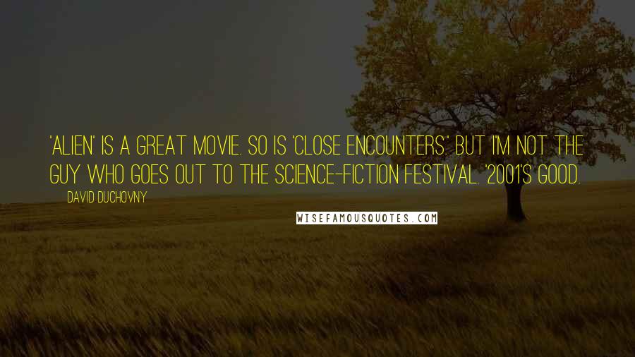 David Duchovny Quotes: 'Alien' is a great movie. So is 'Close Encounters.' But I'm not the guy who goes out to the science-fiction festival. '2001's good.