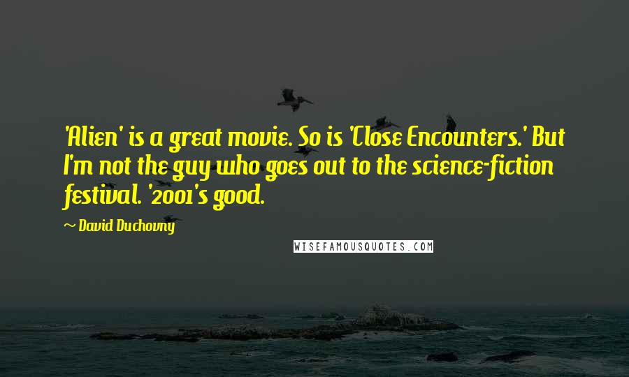 David Duchovny Quotes: 'Alien' is a great movie. So is 'Close Encounters.' But I'm not the guy who goes out to the science-fiction festival. '2001's good.