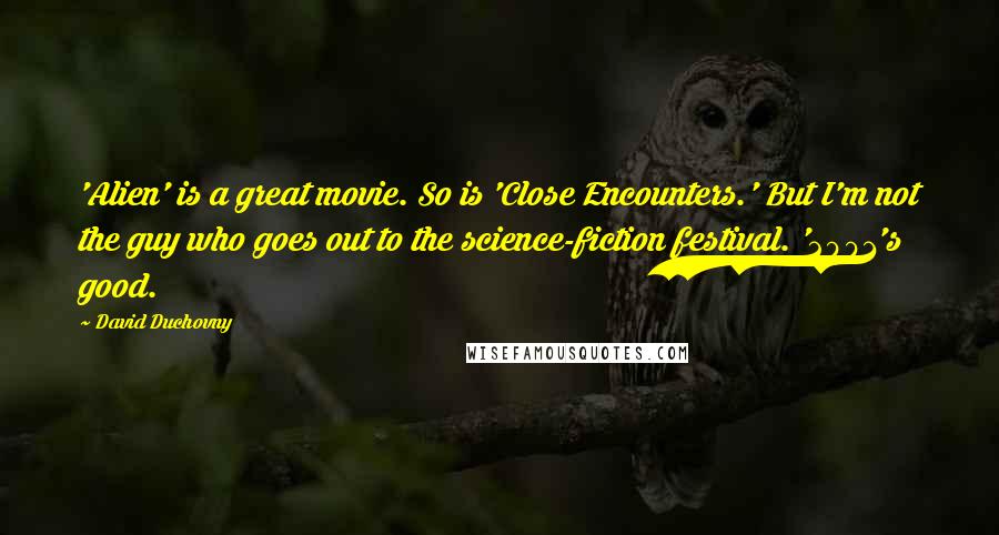 David Duchovny Quotes: 'Alien' is a great movie. So is 'Close Encounters.' But I'm not the guy who goes out to the science-fiction festival. '2001's good.