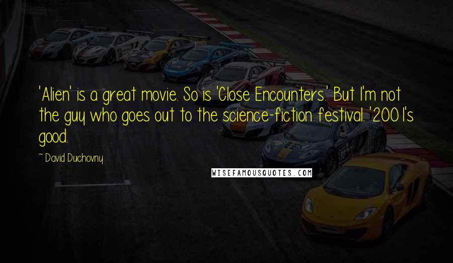 David Duchovny Quotes: 'Alien' is a great movie. So is 'Close Encounters.' But I'm not the guy who goes out to the science-fiction festival. '2001's good.