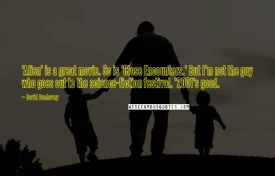 David Duchovny Quotes: 'Alien' is a great movie. So is 'Close Encounters.' But I'm not the guy who goes out to the science-fiction festival. '2001's good.