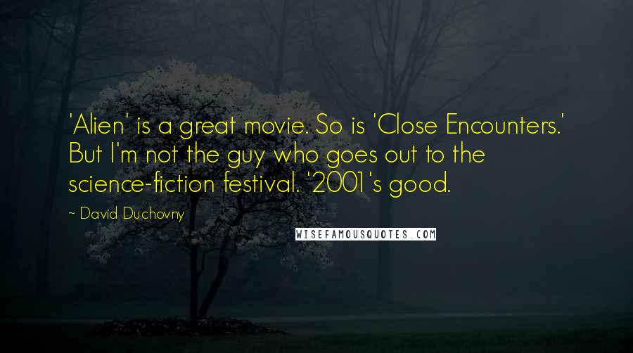 David Duchovny Quotes: 'Alien' is a great movie. So is 'Close Encounters.' But I'm not the guy who goes out to the science-fiction festival. '2001's good.