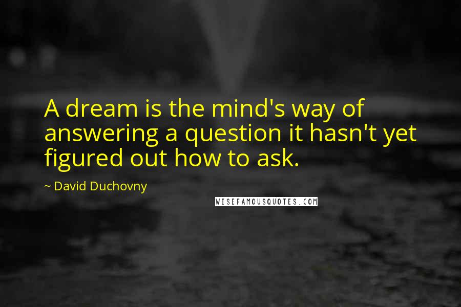 David Duchovny Quotes: A dream is the mind's way of answering a question it hasn't yet figured out how to ask.