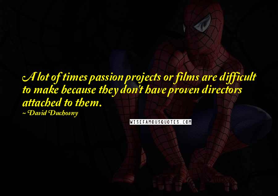 David Duchovny Quotes: A lot of times passion projects or films are difficult to make because they don't have proven directors attached to them.